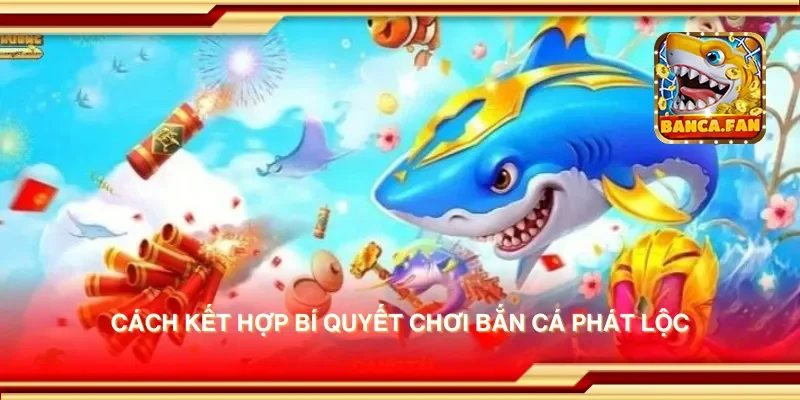 Cách kết hợp bí quyết chơi bắn cá phát lộc