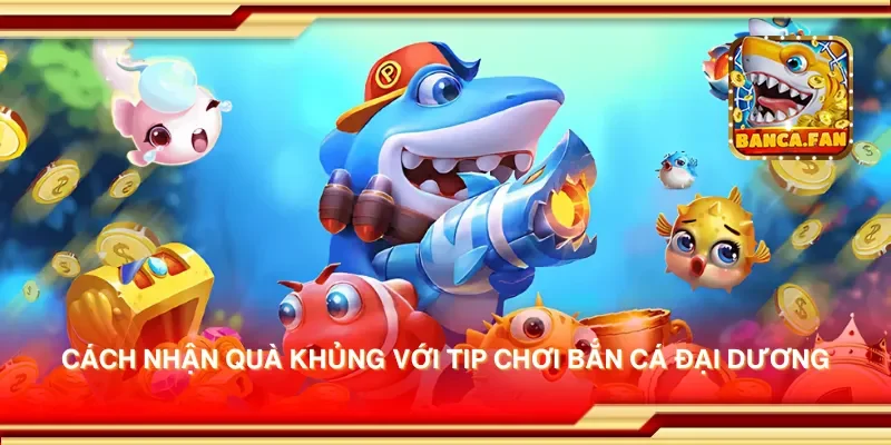 Cách nhận quà khủng với tip chơi bắn cá đại dương